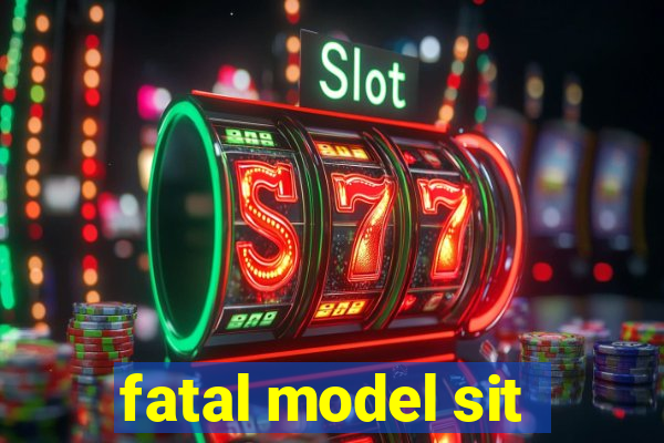 fatal model sit